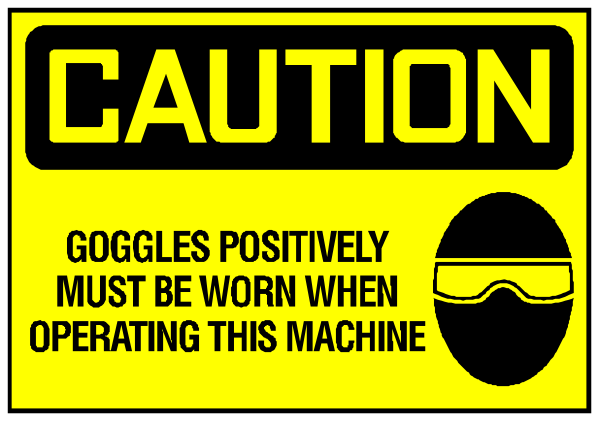 The image shows a caution sign with text that reads "CAUTION: GOGGLES POSITIVELY MUST BE WORN WHEN OPERATING THIS MACHINE."