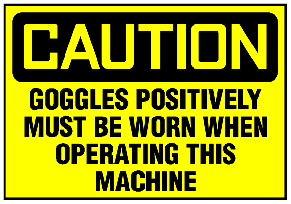 The image shows a caution sign with text that reads "CAUTION: GOGGLES POSITIVELY MUST BE WORN WHEN OPERATING THIS MACHINE."
